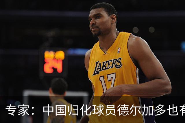 专家：中国归化球员德尔加多也有佛得角血统 其父为佛得角籍